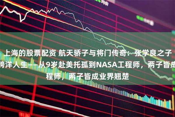 上海的股票配资 航天骄子与将门传奇：张学良之子张闾琳的跨洋人生——从9岁赴美托孤到NASA工程师，两子皆成业界翘楚
