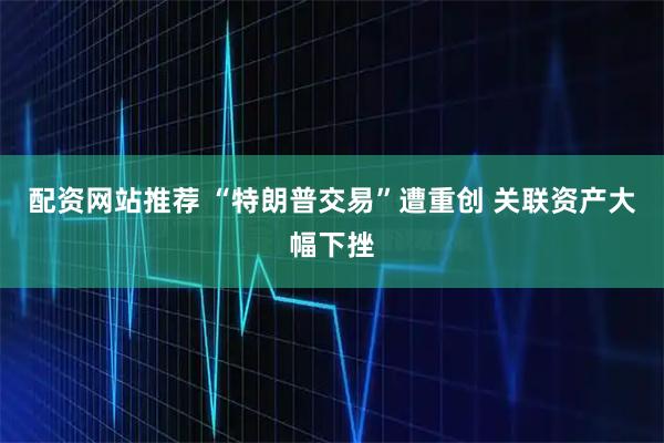 配资网站推荐 “特朗普交易”遭重创 关联资产大幅下挫