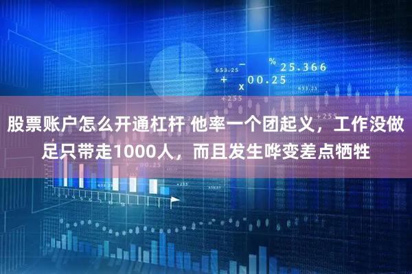 股票账户怎么开通杠杆 他率一个团起义，工作没做足只带走1000人，而且发生哗变差点牺牲
