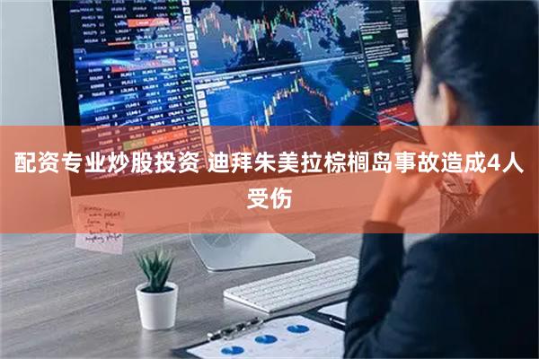 配资专业炒股投资 迪拜朱美拉棕榈岛事故造成4人受伤