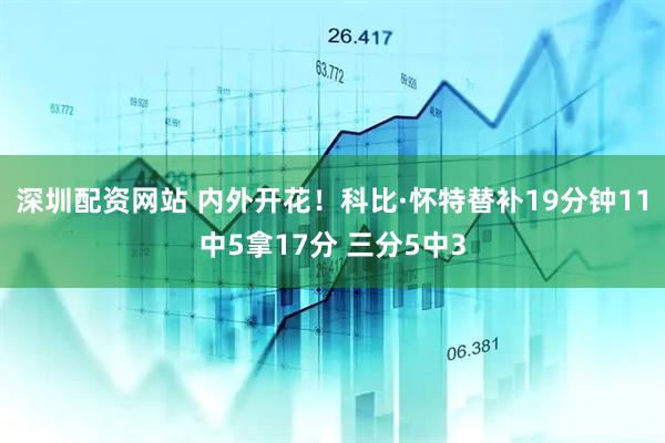 深圳配资网站 内外开花！科比·怀特替补19分钟11中5拿17分 三分5中3