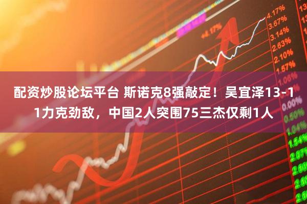 配资炒股论坛平台 斯诺克8强敲定！吴宜泽13-11力克劲敌，中国2人突围75三杰仅剩1人