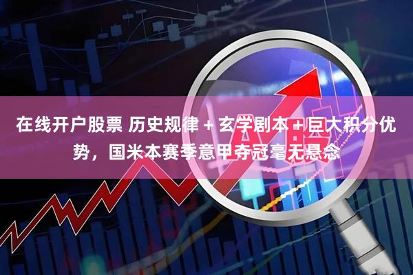 在线开户股票 历史规律＋玄学剧本＋巨大积分优势，国米本赛季意甲夺冠毫无悬念