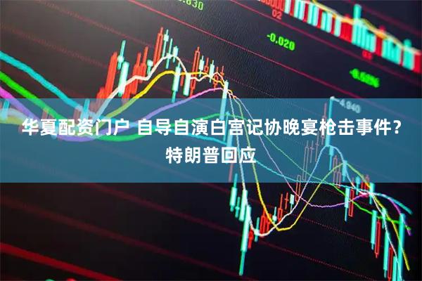 华夏配资门户 自导自演白宫记协晚宴枪击事件？特朗普回应