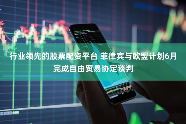 行业领先的股票配资平台 菲律宾与欧盟计划6月完成自由贸易协定谈判