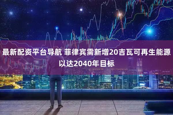 最新配资平台导航 菲律宾需新增20吉瓦可再生能源以达2040年目标