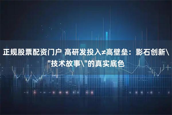 正规股票配资门户 高研发投入≠高壁垒：影石创新＂技术故事＂的真实底色