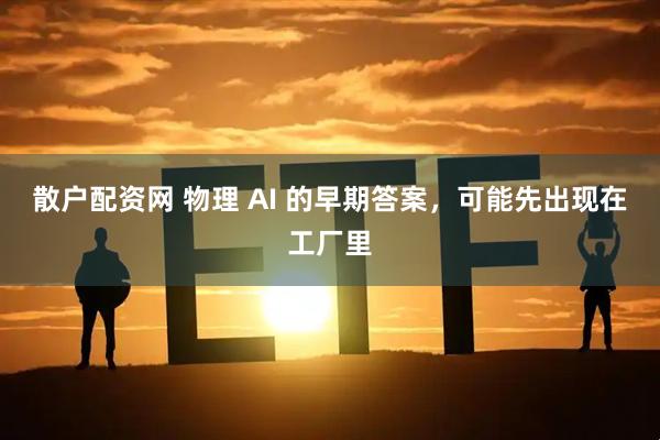 散户配资网 物理 AI 的早期答案，可能先出现在工厂里